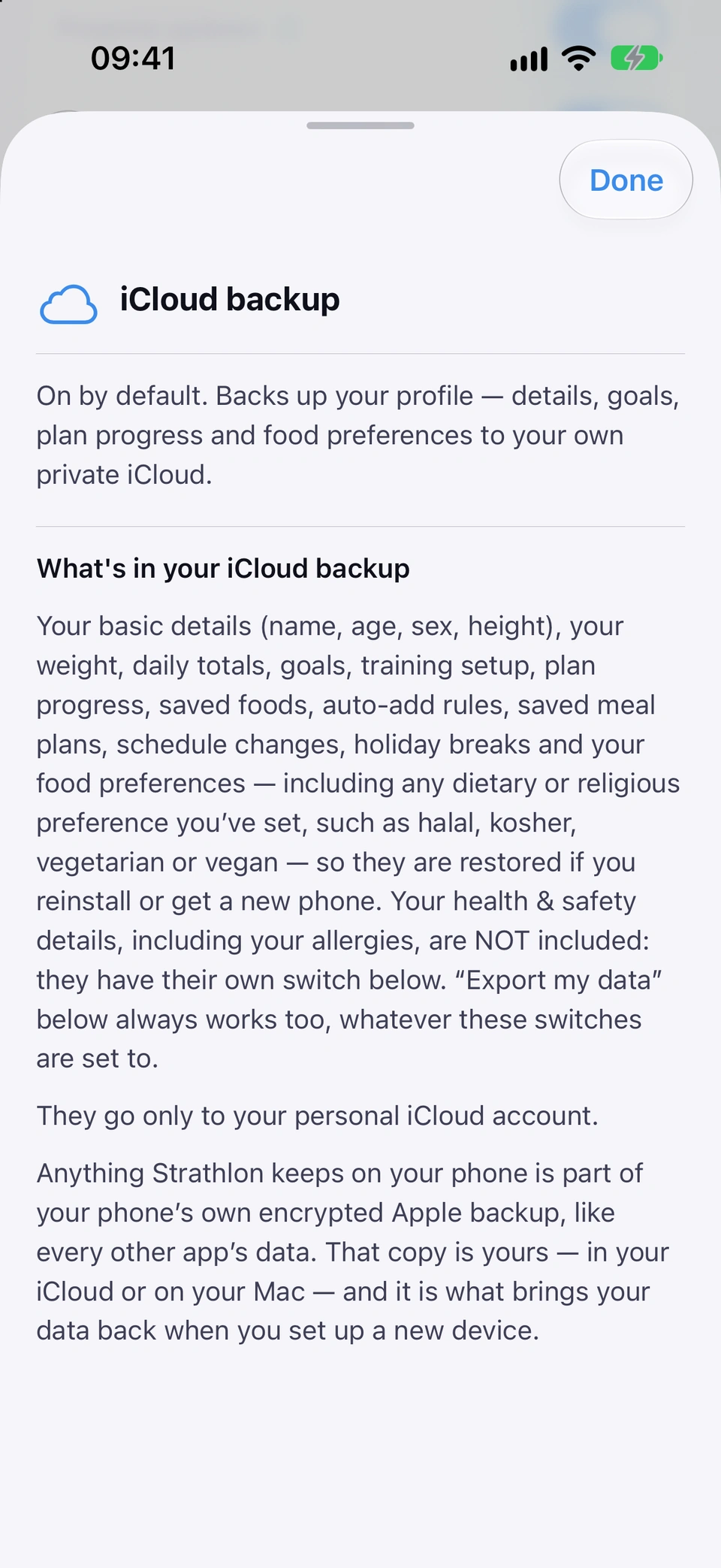 The information sheet for iCloud backup: on by default, it backs up your profile to your own private iCloud. What's in your iCloud backup lists your basic details, weight, daily totals, goals, training setup, plan progress, saved foods, auto-add rules, saved meal plans, schedule changes, holiday breaks and food preferences, and says your health & safety details are not included. The copies go only to your personal iCloud account.